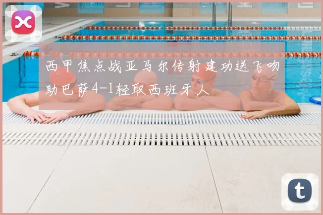 西甲焦点战亚马尔传射建功送飞吻助巴萨4-1轻取西班牙人