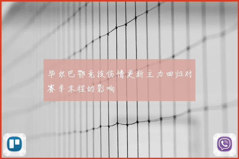 毕尔巴鄂竞技伤情更新主力回归对赛季末程的影响