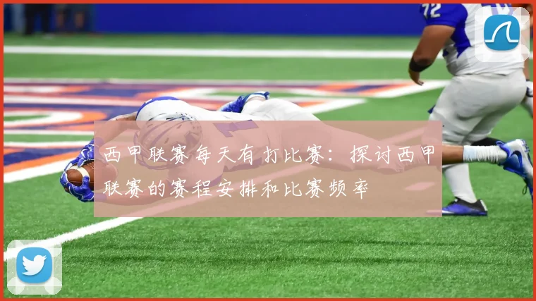 西甲联赛每天有打比赛：探讨西甲联赛的赛程安排和比赛频率