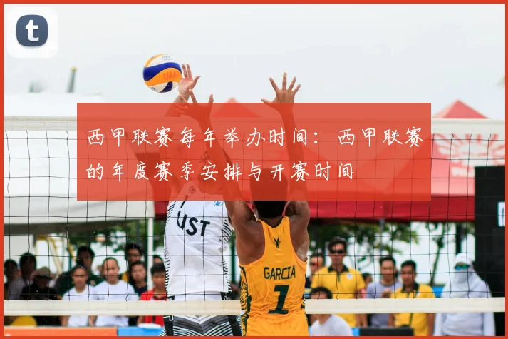 西甲联赛每年举办时间:西甲联赛的年度赛季安排与开赛时间
